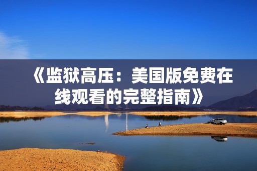 《监狱高压：美国版免费在线观看的完整指南》