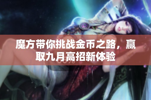 魔方带你挑战金币之路，赢取九月高招新体验