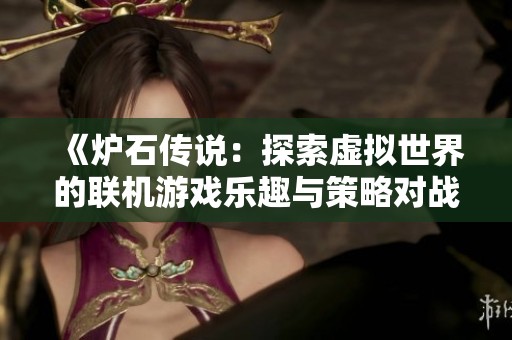 《炉石传说：探索虚拟世界的联机游戏乐趣与策略对战》