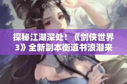 探秘江湖深处！《剑侠世界3》全新副本衡道书浪潮来袭