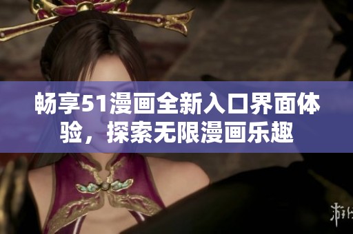 畅享51漫画全新入口界面体验，探索无限漫画乐趣