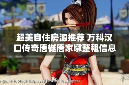 超美自住房源推荐 万科汉口传奇唐樾唐家墩整租信息解析