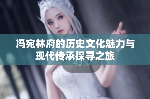 冯宛林府的历史文化魅力与现代传承探寻之旅