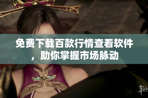 免费下载百款行情查看软件，助你掌握市场脉动