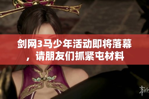 剑网3马少年活动即将落幕，请朋友们抓紧屯材料