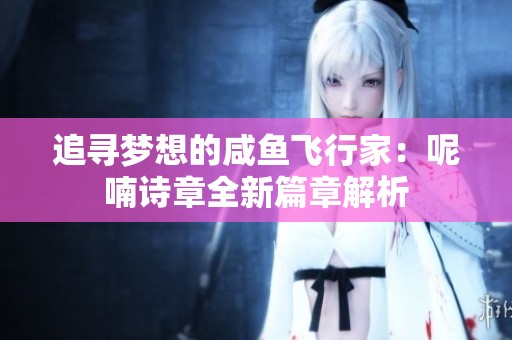 追寻梦想的咸鱼飞行家：呢喃诗章全新篇章解析