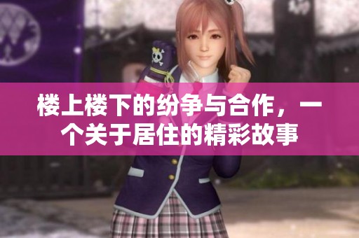 楼上楼下的纷争与合作，一个关于居住的精彩故事
