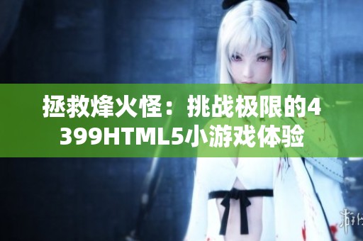 拯救烽火怪：挑战极限的4399HTML5小游戏体验