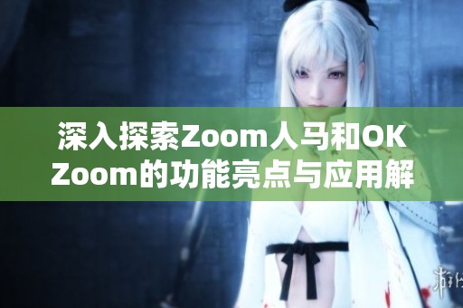 深入探索Zoom人马和OKZoom的功能亮点与应用解析