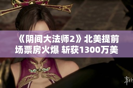 《阴间大法师2》北美提前场票房火爆 斩获1300万美元