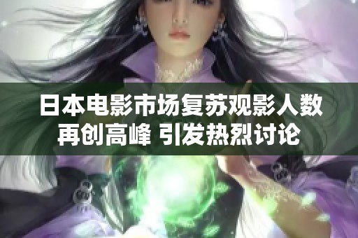 日本电影市场复苏观影人数再创高峰 引发热烈讨论