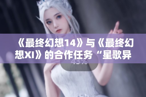 《最终幻想14》与《最终幻想XI》的合作任务“星歌异闻”全新回归！