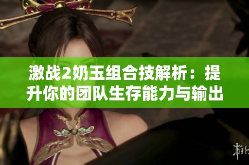 激战2奶玉组合技解析：提升你的团队生存能力与输出潜力