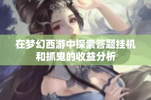 在梦幻西游中探索答题挂机和抓鬼的收益分析