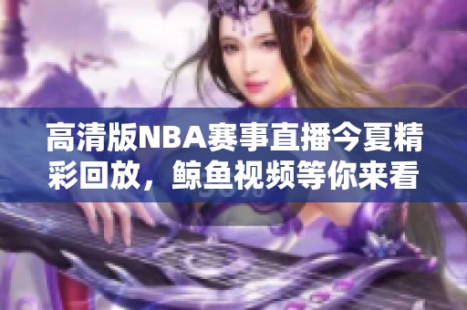 高清版NBA赛事直播今夏精彩回放，鲸鱼视频等你来看