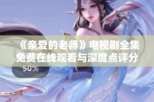 《亲爱的老师》电视剧全集免费在线观看与深度点评分享
