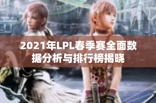 2021年LPL春季赛全面数据分析与排行榜揭晓