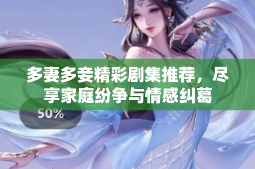 多妻多妾精彩剧集推荐，尽享家庭纷争与情感纠葛