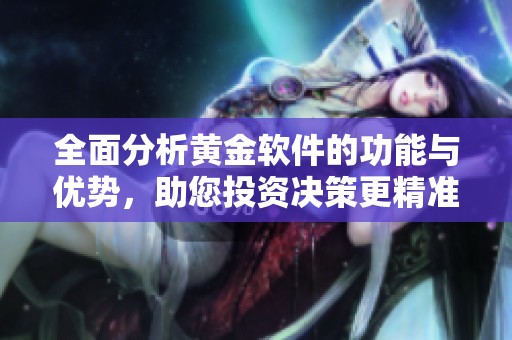 全面分析黄金软件的功能与优势，助您投资决策更精准