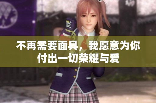 不再需要面具，我愿意为你付出一切荣耀与爱