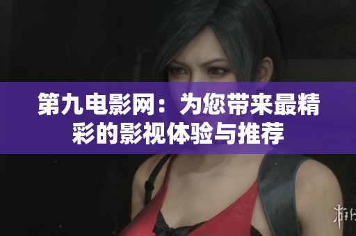 第九电影网：为您带来最精彩的影视体验与推荐