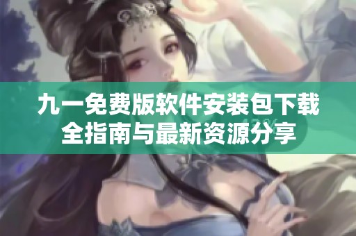 九一免费版软件安装包下载全指南与最新资源分享