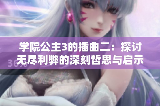 学院公主3的插曲二：探讨无尽利弊的深刻哲思与启示