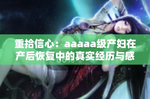 重拾信心：aaaaa级产妇在产后恢复中的真实经历与感悟