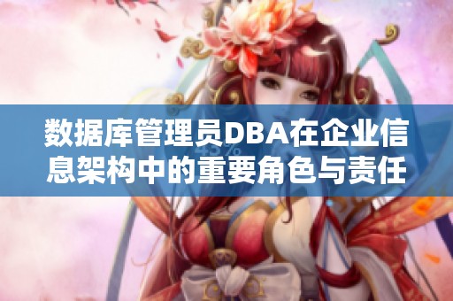 数据库管理员DBA在企业信息架构中的重要角色与责任分析