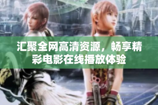 汇聚全网高清资源，畅享精彩电影在线播放体验