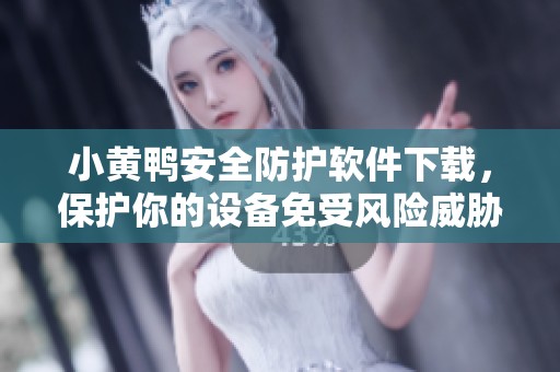小黄鸭安全防护软件下载，保护你的设备免受风险威胁