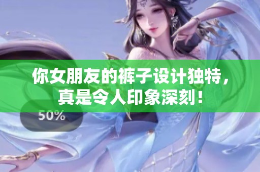 你女朋友的裤子设计独特，真是令人印象深刻！