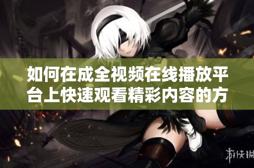 如何在成全视频在线播放平台上快速观看精彩内容的方法分享