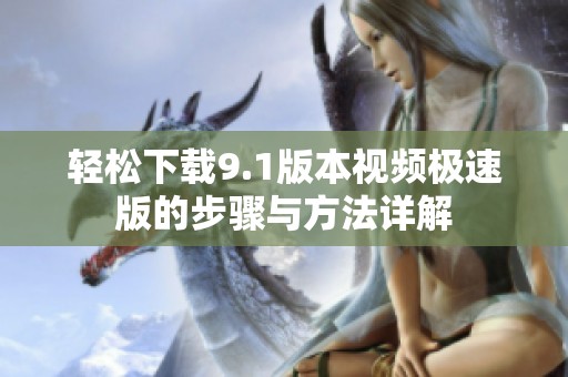轻松下载9.1版本视频极速版的步骤与方法详解