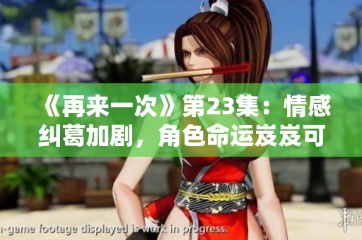《再来一次》第23集：情感纠葛加剧，角色命运岌岌可危