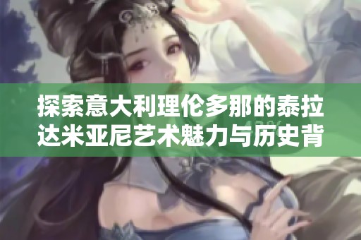 探索意大利理伦多那的泰拉达米亚尼艺术魅力与历史背景