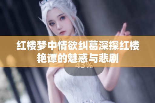 红楼梦中情欲纠葛深探红楼艳谭的魅惑与悲剧