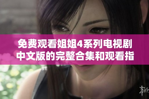 免费观看姐姐4系列电视剧中文版的完整合集和观看指南