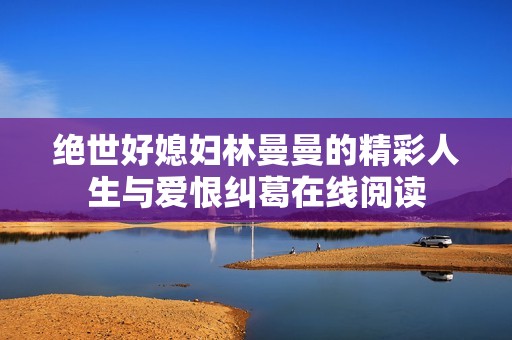 绝世好媳妇林曼曼的精彩人生与爱恨纠葛在线阅读