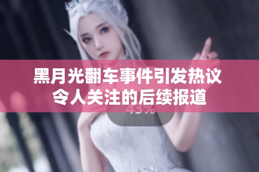 黑月光翻车事件引发热议 令人关注的后续报道