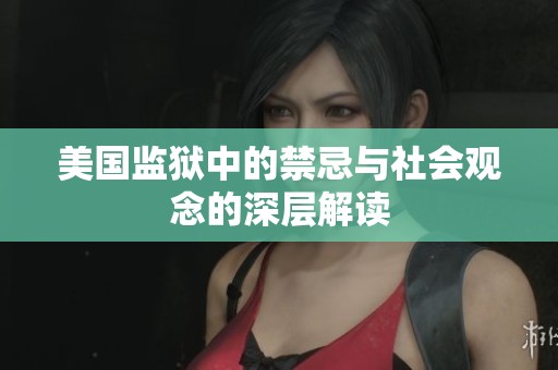 美国监狱中的禁忌与社会观念的深层解读
