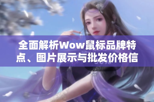 全面解析Wow鼠标品牌特点、图片展示与批发价格信息