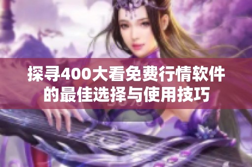 探寻400大看免费行情软件的最佳选择与使用技巧