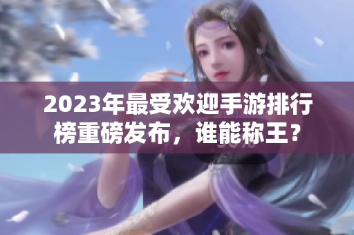 2023年最受欢迎手游排行榜重磅发布，谁能称王？