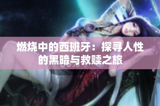 燃烧中的西班牙：探寻人性的黑暗与救赎之旅
