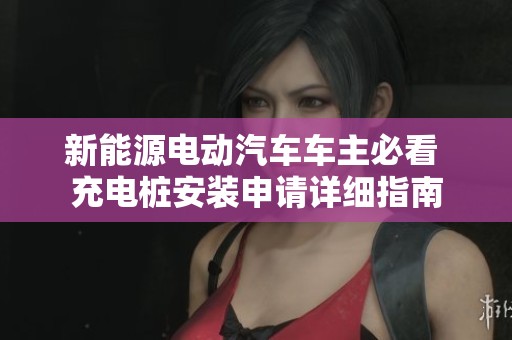 新能源电动汽车车主必看 充电桩安装申请详细指南