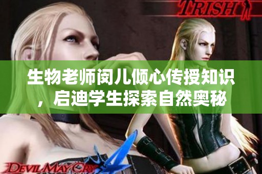 生物老师闵儿倾心传授知识，启迪学生探索自然奥秘