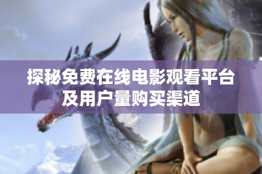 探秘免费在线电影观看平台及用户量购买渠道