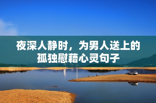 夜深人静时，为男人送上的孤独慰藉心灵句子
