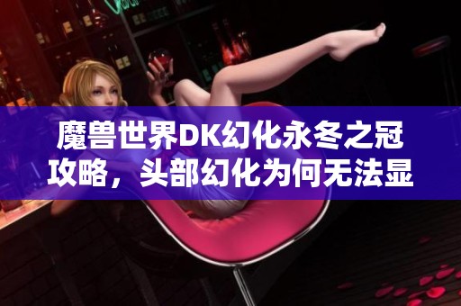 魔兽世界DK幻化永冬之冠攻略，头部幻化为何无法显示